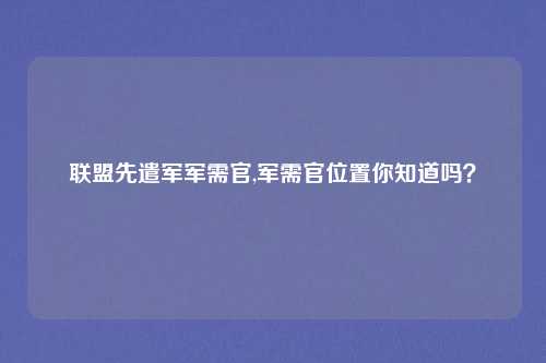 联盟先遣军军需官,军需官位置你知道吗？