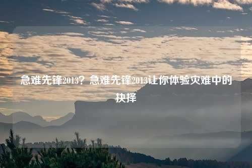 急难先锋2013?急难先锋2013让你体验灾难中的抉择