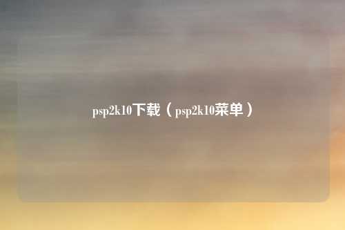 psp2k10下载(psp2k10菜单)