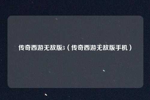 传奇西游无敌版3（传奇西游无敌版手机）