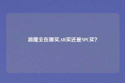 消魔尘在哪买,AH买还是NPC买?