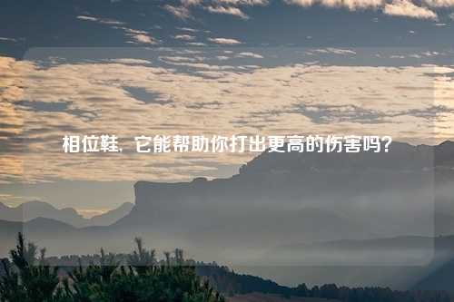 相位鞋, 它能帮助你打出更高的伤害吗?