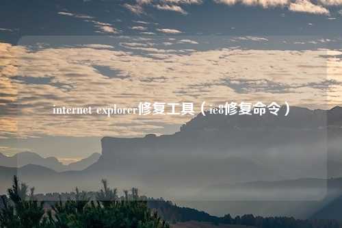 internet explorer修复工具(ie8修复命令)