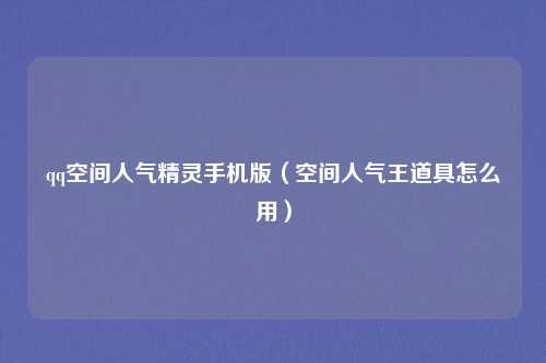 qq空间人气精灵手机版(空间人气王道具怎么用)