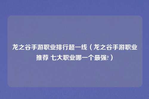 龙之谷手游职业排行超一线（龙之谷手游职业推荐 七大职业哪一个最强?）