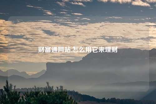 财富通网站,怎么用它来理财