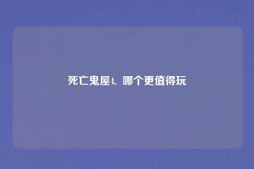 死亡鬼屋4, 哪个更值得玩