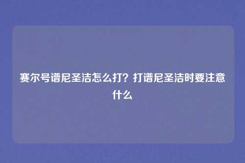 赛尔号谱尼圣洁怎么打?打谱尼圣洁时要注意什么