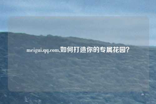 meigui.qq.com,如何打造你的专属花园?