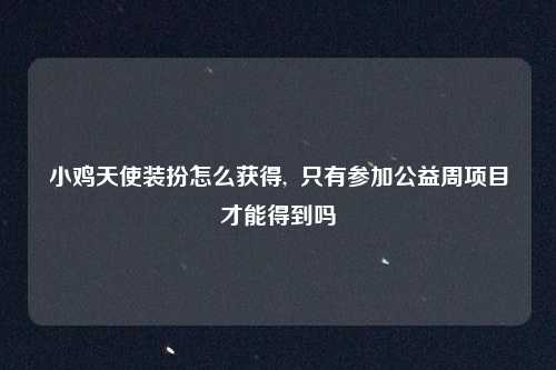小鸡天使装扮怎么获得,  只有参加公益周项目才能得到吗