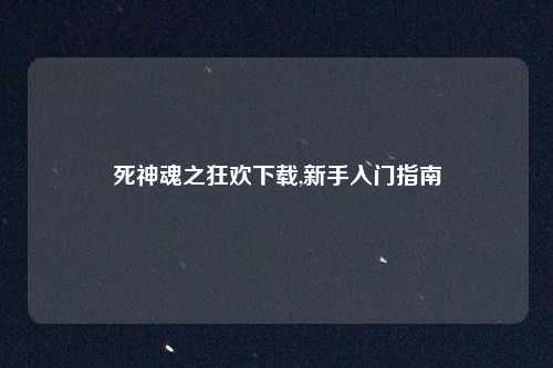 死神魂之狂欢下载,新手入门指南