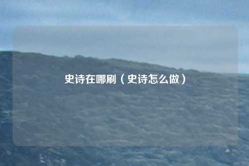 史诗在哪刷（史诗怎么做）