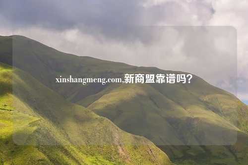 xinshangmeng.com,新商盟靠谱吗?