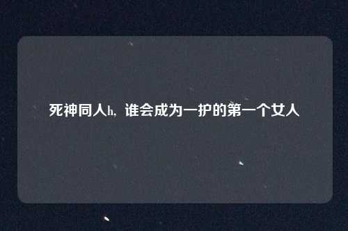 死神同人h, 谁会成为一护的第一个女人
