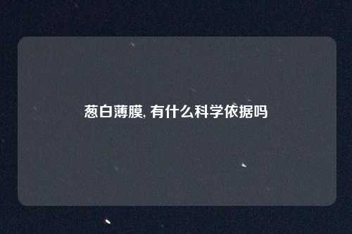 葱白薄膜, 有什么科学依据吗