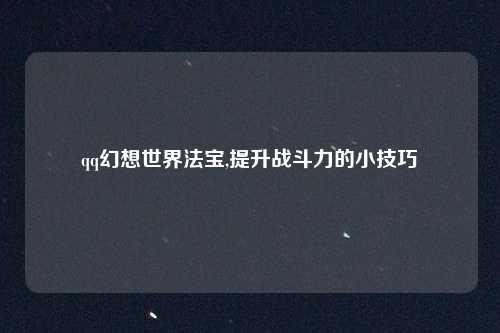 qq幻想世界法宝,提升战斗力的小技巧