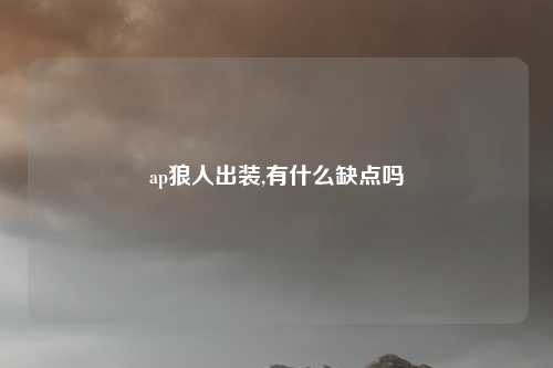 ap狼人出装,有什么缺点吗
