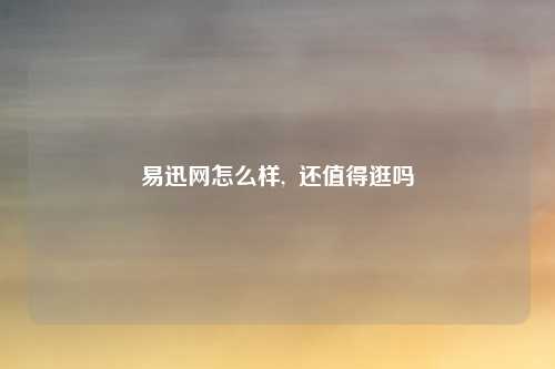 易迅网怎么样,  还值得逛吗