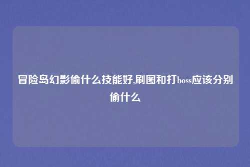 冒险岛幻影偷什么技能好,刷图和打boss应该分别偷什么