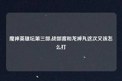 魔神英雄坛第三部,战部渡和龙神丸这次又该怎么打