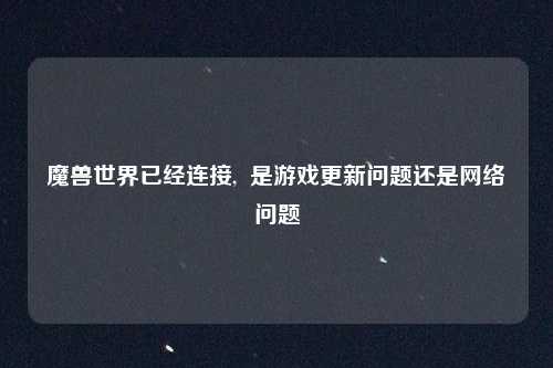 魔兽世界已经连接,  是游戏更新问题还是网络问题