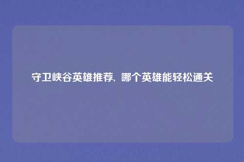 守卫峡谷英雄推荐,  哪个英雄能轻松通关