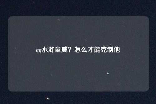qq水浒童威？怎么才能克制他