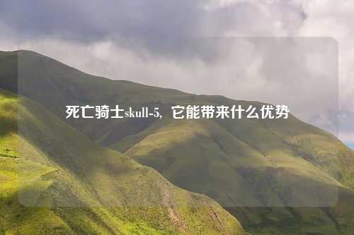 死亡骑士skull-5,  它能带来什么优势