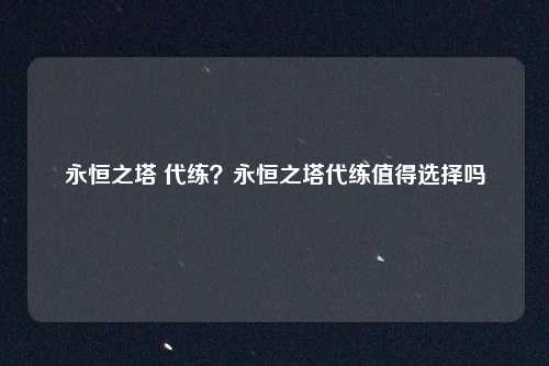 永恒之塔 代练?永恒之塔代练值得选择吗