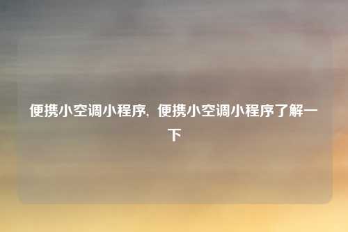 便携小空调小程序,  便携小空调小程序了解一下