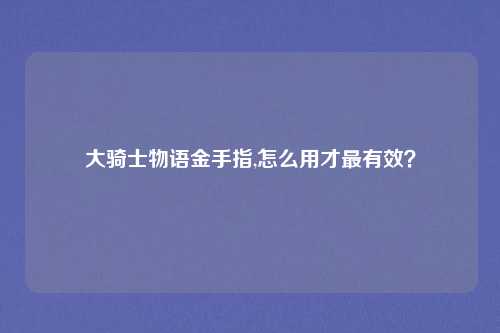 大骑士物语金手指,怎么用才最有效?