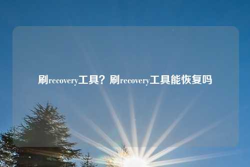 刷recovery工具?刷recovery工具能恢复吗