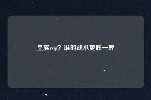 皇族vsig？谁的战术更胜一筹