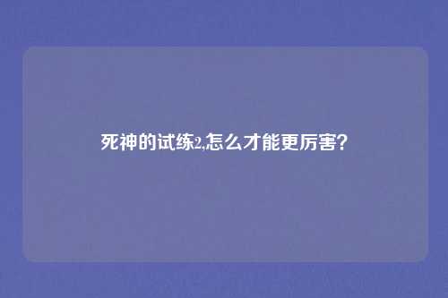 死神的试练2,怎么才能更厉害？