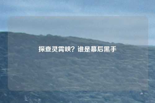 探查灵霄峡？谁是幕后黑手