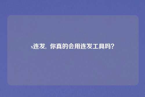x连发, 你真的会用连发工具吗?