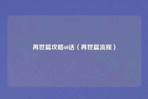 再世篇攻略60话（再世篇流程）