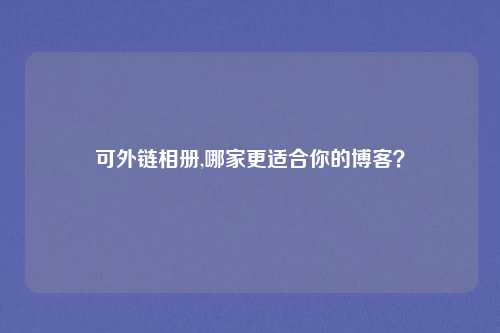 可外链相册,哪家更适合你的博客?