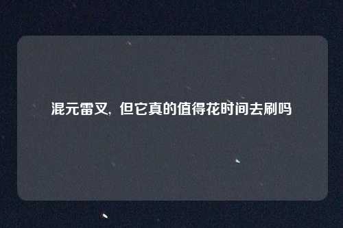 混元雷叉,  但它真的值得花时间去刷吗