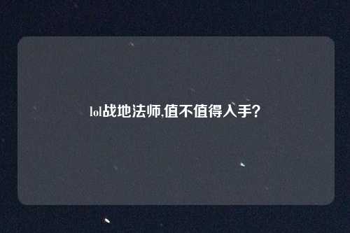lol战地法师,值不值得入手?