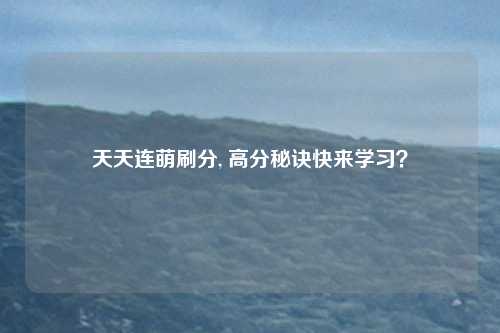 天天连萌刷分, 高分秘诀快来学习？