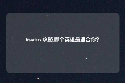 frontiers 攻略,哪个英雄最适合你?