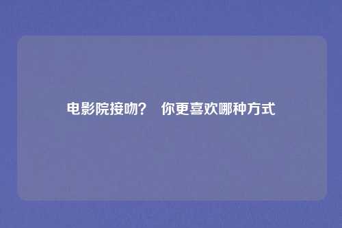 电影院接吻? 你更喜欢哪种方式