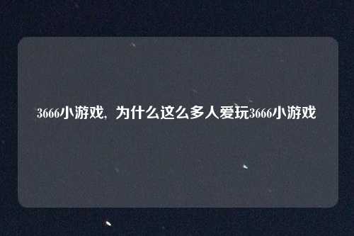 3666小游戏, 为什么这么多人爱玩3666小游戏