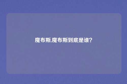 魔布斯,魔布斯到底是谁?