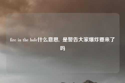 fire in the hole什么意思, 是警告大家爆炸要来了吗