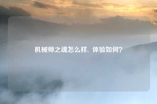 机械师之魂怎么样,  体验如何？