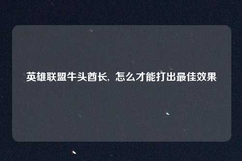 英雄联盟牛头酋长,  怎么才能打出最佳效果