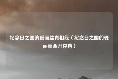 纪念日之国的爱丽丝真相线(纪念日之国的爱丽丝全开存档)