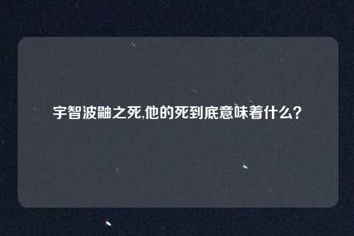 宇智波鼬之死,他的死到底意味着什么?